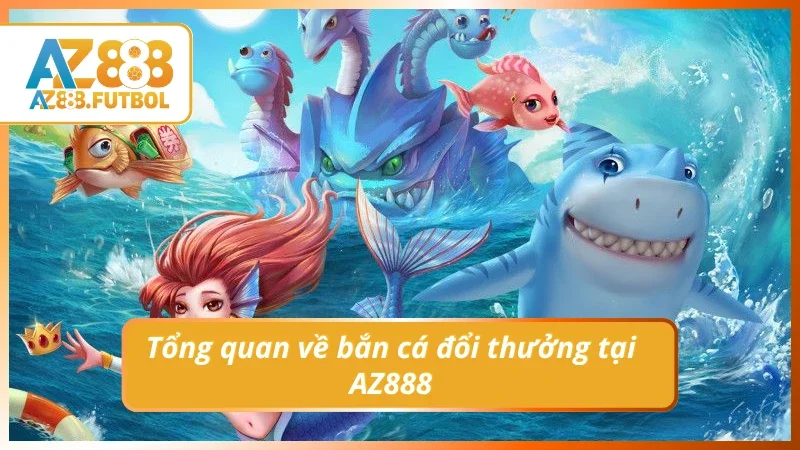 Khám phá nhanh về bắn cá đổi thưởng tại AZ888