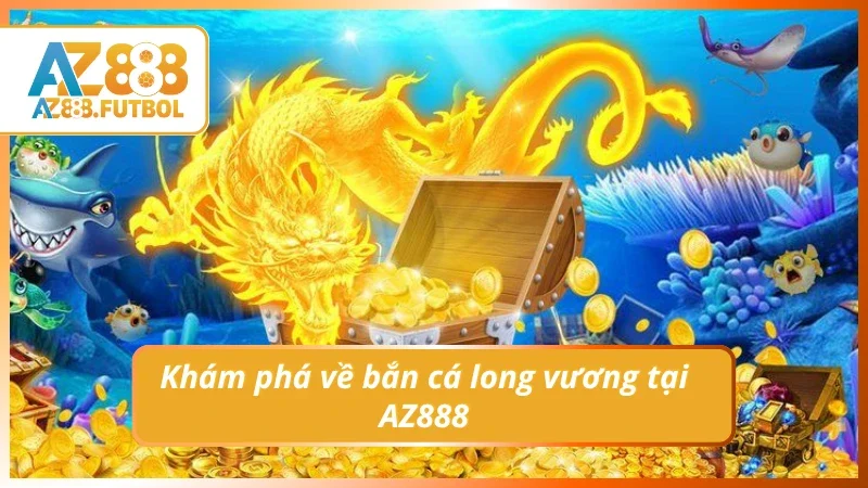 Tìm hiểu nhanh về bắn cá long vương tại AZ888