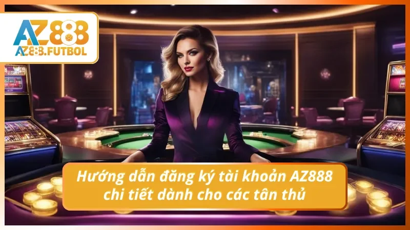 Hướng dẫn đăng ký tài khoản AZ888 chi tiết dành cho các tân thủ