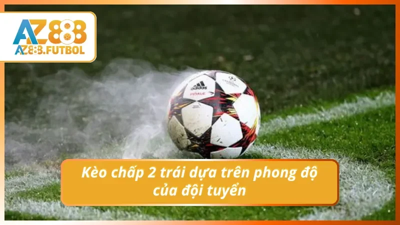 Phân tích kèo cược chấp 2 trái trong bóng đá dựa trên phong độ