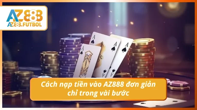 Cách nạp tiền vào AZ888 đơn giản chỉ trong vài bước