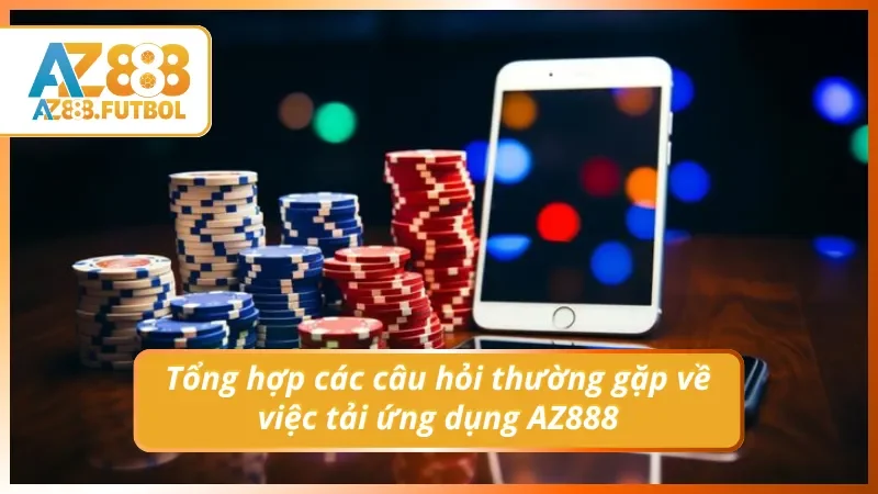3 câu hỏi thường gặp về tải app AZ888